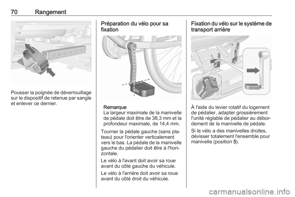 OPEL MERIVA 2016 Manuel dutilisation (in French) 70Rangement
Pousser la poignée de déverrouillage
sur le dispositif de retenue par sangle
et enlever ce dernier.
Préparation du vélo pour sa
fixation
Remarque
La largeur maximale de la manivelle de OPEL MERIVA 2016 Manuel dutilisation (in French) 70Rangement
Pousser la poignée de déverrouillage
sur le dispositif de retenue par sangle
et enlever ce dernier.
Préparation du vélo pour sa
fixation
Remarque
La largeur maximale de la manivelle de