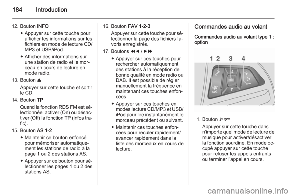 OPEL MOKKA 2014 Manuel multimédia (in French) 184Introduction
12. Bouton INFO
◆ Appuyer sur cette touche pour afficher les informations sur les
fichiers en mode de lecture CD/
MP3 et USB/iPod.
◆ Afficher des informations sur une station de ra OPEL MOKKA 2014 Manuel multimédia (in French) 184Introduction
12. Bouton INFO
◆ Appuyer sur cette touche pour afficher les informations sur les
fichiers en mode de lecture CD/
MP3 et USB/iPod.
◆ Afficher des informations sur une station de ra