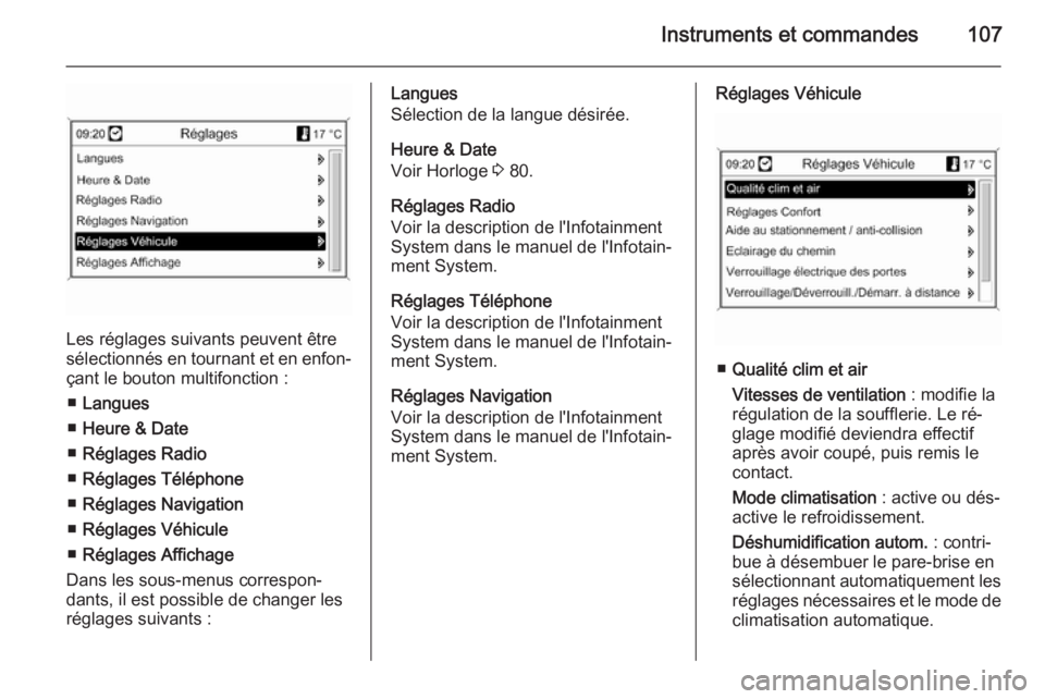 OPEL MOKKA 2014  Manuel dutilisation (in French) Instruments et commandes107
Les réglages suivants peuvent être
sélectionnés en tournant et en enfon‐ çant le bouton multifonction :
■ Langues
■ Heure & Date
■ Réglages Radio
■ Réglage