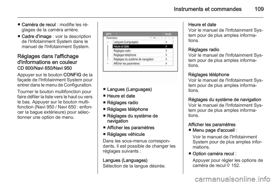 OPEL MOKKA 2014  Manuel dutilisation (in French) Instruments et commandes109
■Caméra de recul  : modifie les ré‐
glages de la caméra arrière.
■ Cadre d'image  : voir la description
de l'Infotainment System dans le
manuel de l'I