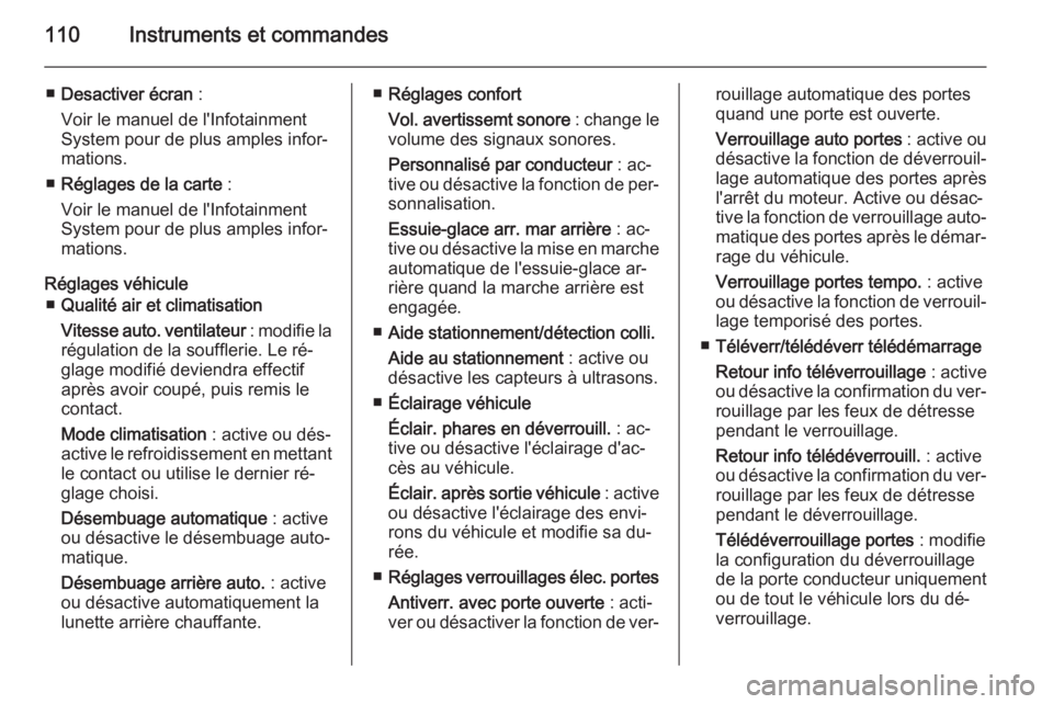 OPEL MOKKA 2014  Manuel dutilisation (in French) 110Instruments et commandes
■Desactiver écran  :
Voir le manuel de l'Infotainment
System pour de plus amples infor‐
mations.
■ Réglages de la carte  :
Voir le manuel de l'Infotainment
