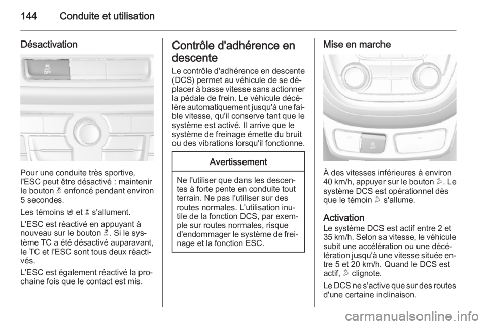 OPEL MOKKA 2014 Manuel dutilisation (in French) 144Conduite et utilisation
Désactivation
Pour une conduite très sportive,
l'ESC peut être désactivé : maintenir
le bouton t enfoncé pendant environ
5 secondes.
Les témoins k et n s'a OPEL MOKKA 2014 Manuel dutilisation (in French) 144Conduite et utilisation
Désactivation
Pour une conduite très sportive,
l'ESC peut être désactivé : maintenir
le bouton t enfoncé pendant environ
5 secondes.
Les témoins k et n s'a