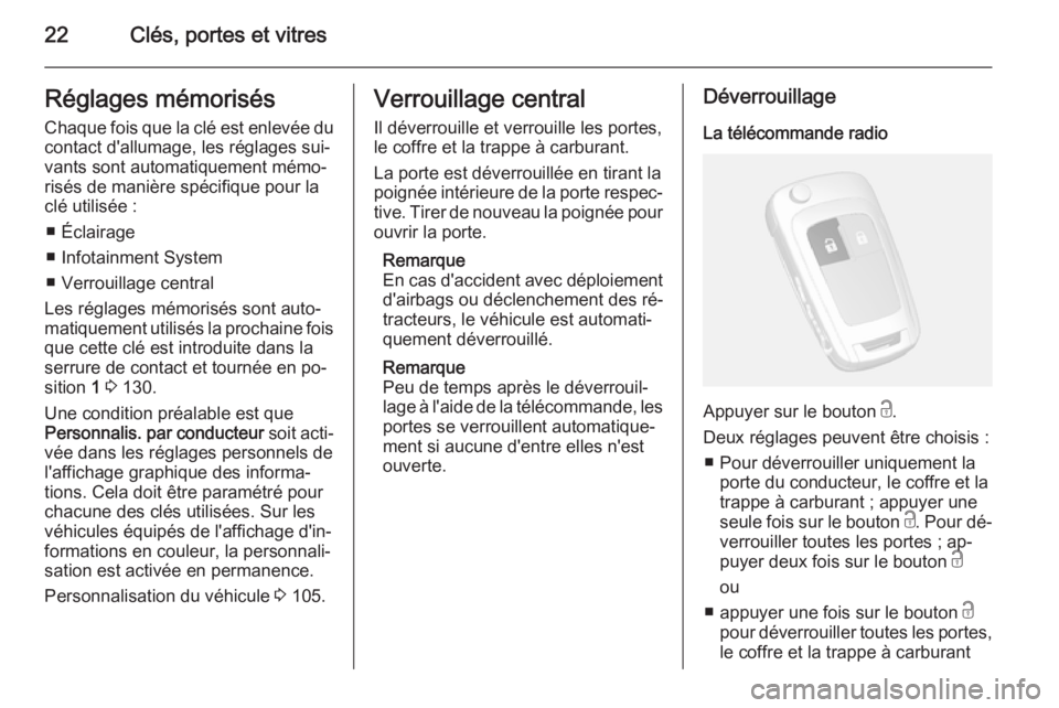 OPEL MOKKA 2014  Manuel dutilisation (in French) 22Clés, portes et vitresRéglages mémorisés
Chaque fois que la clé est enlevée du contact d'allumage, les réglages sui‐
vants sont automatiquement mémo‐
risés de manière spécifique p