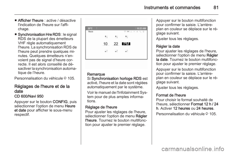 OPEL MOKKA 2014  Manuel dutilisation (in French) Instruments et commandes81
■Afficher l'heure  : active / désactive
l'indication de l'heure sur l'affi‐
chage.
■ Synchronisation Hre RDS  : le signal
RDS de la plupart des émett
