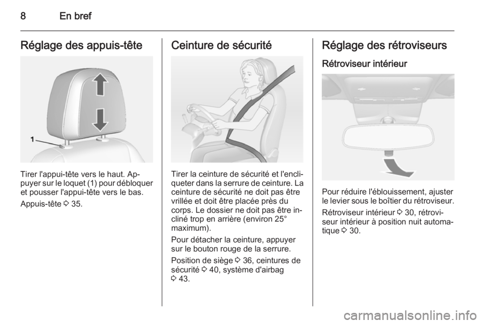 OPEL MOKKA 2014  Manuel dutilisation (in French) 8En brefRéglage des appuis-tête
Tirer l'appui-tête vers le haut. Ap‐
puyer sur le loquet (1) pour débloquer et pousser l'appui-tête vers le bas.
Appuis-tête  3 35.
Ceinture de sécurit