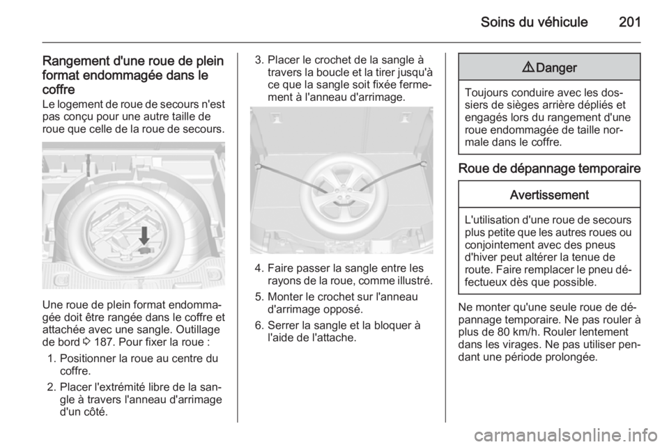 OPEL MOKKA 2014.5 Manuel dutilisation (in French) Soins du véhicule201
Rangement d'une roue de plein
format endommagée dans le
coffre Le logement de roue de secours n'est
pas conçu pour une autre taille de
roue que celle de la roue de seco OPEL MOKKA 2014.5 Manuel dutilisation (in French) Soins du véhicule201
Rangement d'une roue de plein
format endommagée dans le
coffre Le logement de roue de secours n'est
pas conçu pour une autre taille de
roue que celle de la roue de seco