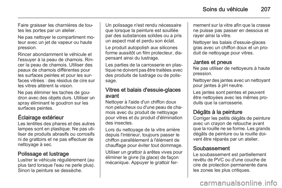 OPEL MOKKA 2014.5 Manuel dutilisation (in French) Soins du véhicule207
Faire graisser les charnières de tou‐
tes les portes par un atelier.
Ne pas nettoyer le compartiment mo‐
teur avec un jet de vapeur ou haute
pression.
Rincer abondamment le OPEL MOKKA 2014.5 Manuel dutilisation (in French) Soins du véhicule207
Faire graisser les charnières de tou‐
tes les portes par un atelier.
Ne pas nettoyer le compartiment mo‐
teur avec un jet de vapeur ou haute
pression.
Rincer abondamment le
