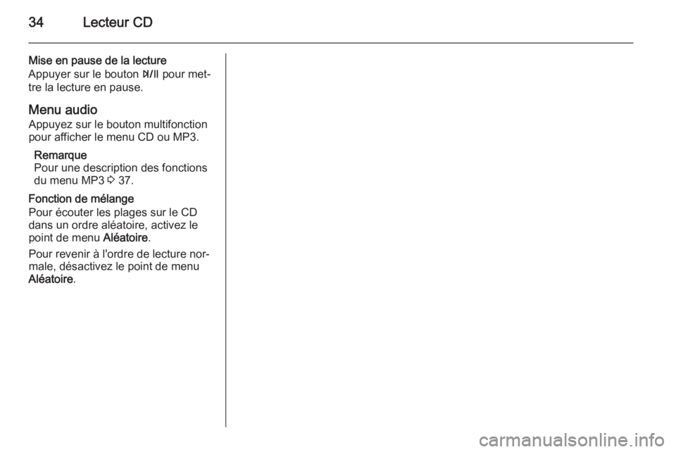 OPEL MOKKA 2015 Manuel multimédia (in French) 34Lecteur CD
Mise en pause de la lecture
Appuyer sur le bouton T pour met‐
tre la lecture en pause.
Menu audio Appuyez sur le bouton multifonction
pour afficher le menu CD ou MP3.
Remarque
Pour une OPEL MOKKA 2015 Manuel multimédia (in French) 34Lecteur CD
Mise en pause de la lecture
Appuyer sur le bouton T pour met‐
tre la lecture en pause.
Menu audio Appuyez sur le bouton multifonction
pour afficher le menu CD ou MP3.
Remarque
Pour une