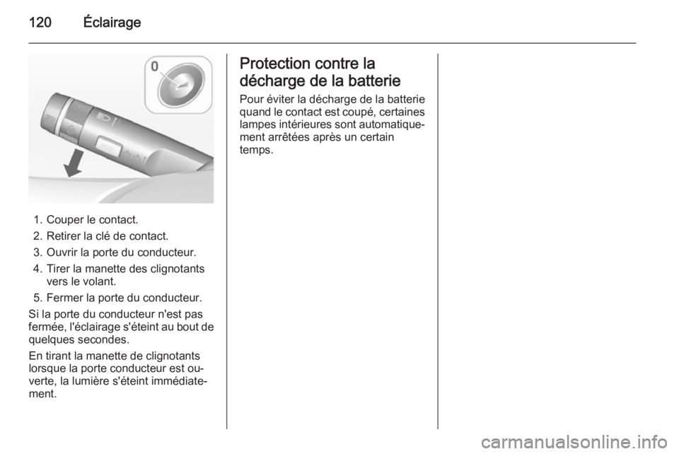 OPEL MOKKA 2015 Manuel dutilisation (in French) 120Éclairage
1. Couper le contact.
2. Retirer la clé de contact.
3. Ouvrir la porte du conducteur. 4. Tirer la manette des clignotants vers le volant.
5. Fermer la porte du conducteur.
Si la porte d OPEL MOKKA 2015 Manuel dutilisation (in French) 120Éclairage
1. Couper le contact.
2. Retirer la clé de contact.
3. Ouvrir la porte du conducteur. 4. Tirer la manette des clignotants vers le volant.
5. Fermer la porte du conducteur.
Si la porte d