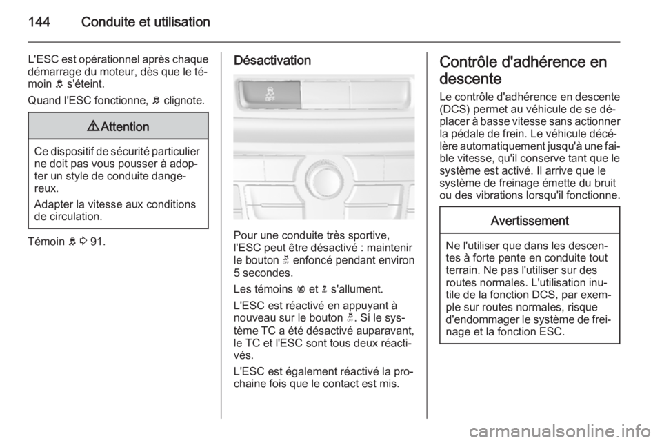 OPEL MOKKA 2015 Manuel dutilisation (in French) 144Conduite et utilisation
L'ESC est opérationnel après chaque
démarrage du moteur, dès que le té‐
moin b s'éteint.
Quand l'ESC fonctionne, b clignote.9 Attention
Ce dispositif d OPEL MOKKA 2015 Manuel dutilisation (in French) 144Conduite et utilisation
L'ESC est opérationnel après chaque
démarrage du moteur, dès que le té‐
moin b s'éteint.
Quand l'ESC fonctionne, b clignote.9 Attention
Ce dispositif d