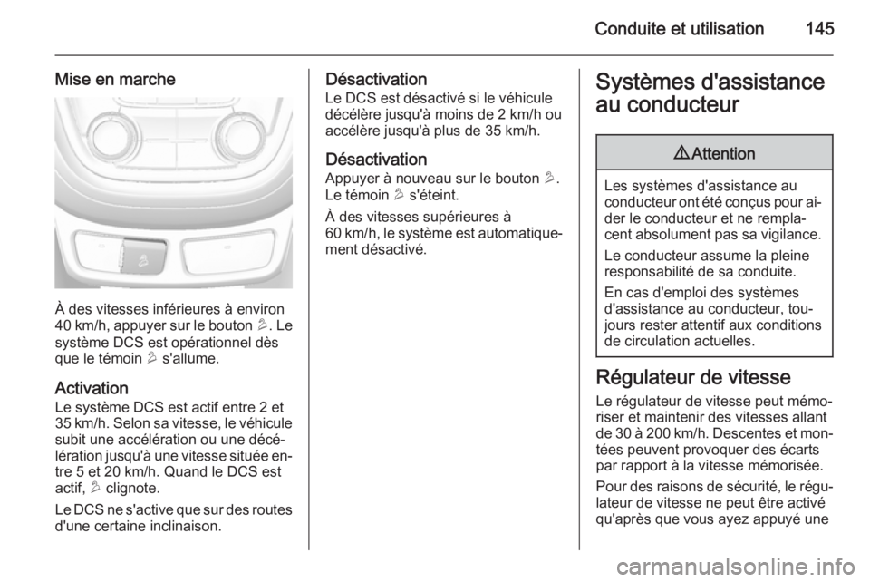 OPEL MOKKA 2015 Manuel dutilisation (in French) Conduite et utilisation145
Mise en marche
À des vitesses inférieures à environ
40 km/h, appuyer sur le bouton u. Le
système DCS est opérationnel dès
que le témoin u s'allume.
Activation
L OPEL MOKKA 2015 Manuel dutilisation (in French) Conduite et utilisation145
Mise en marche
À des vitesses inférieures à environ
40 km/h, appuyer sur le bouton u. Le
système DCS est opérationnel dès
que le témoin u s'allume.
Activation
L