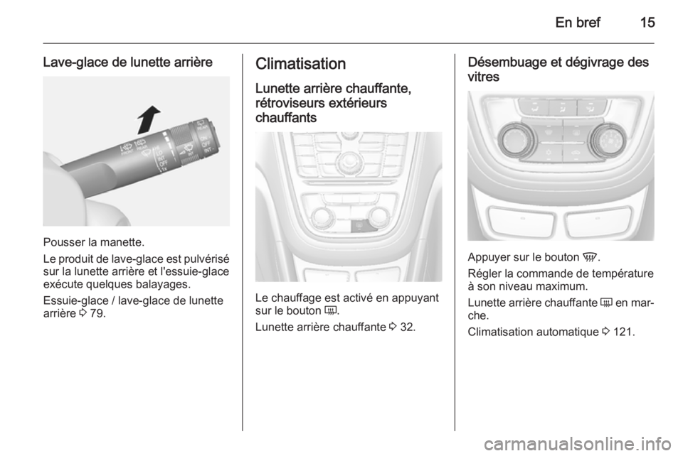 OPEL MOKKA 2015 Manuel dutilisation (in French) En bref15
Lave-glace de lunette arrière
Pousser la manette.
Le produit de lave-glace est pulvérisé sur la lunette arrière et l'essuie-glaceexécute quelques balayages.
Essuie-glace / lave-glac OPEL MOKKA 2015 Manuel dutilisation (in French) En bref15
Lave-glace de lunette arrière
Pousser la manette.
Le produit de lave-glace est pulvérisé sur la lunette arrière et l'essuie-glaceexécute quelques balayages.
Essuie-glace / lave-glac