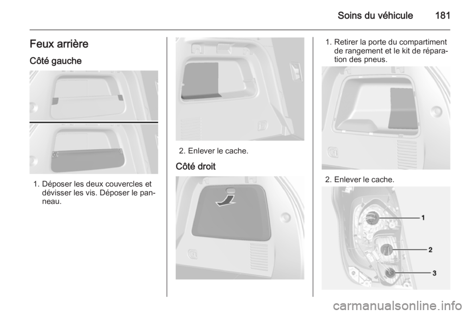 OPEL MOKKA 2015  Manuel dutilisation (in French) Soins du véhicule181Feux arrière
Côté gauche
1. Déposer les deux couvercles et dévisser les vis. Déposer le pan‐
neau.
2. Enlever le cache.
Côté droit
1. Retirer la porte du compartiment de