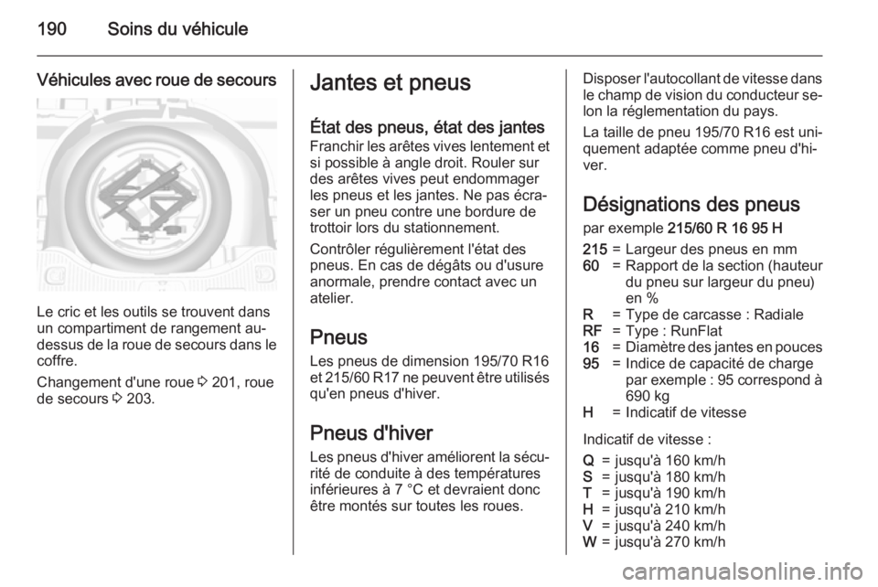 OPEL MOKKA 2015 Manuel dutilisation (in French) 190Soins du véhicule
Véhicules avec roue de secours
Le cric et les outils se trouvent dans
un compartiment de rangement au-
dessus de la roue de secours dans le
coffre.
Changement d'une roue 3 OPEL MOKKA 2015 Manuel dutilisation (in French) 190Soins du véhicule
Véhicules avec roue de secours
Le cric et les outils se trouvent dans
un compartiment de rangement au-
dessus de la roue de secours dans le
coffre.
Changement d'une roue 3