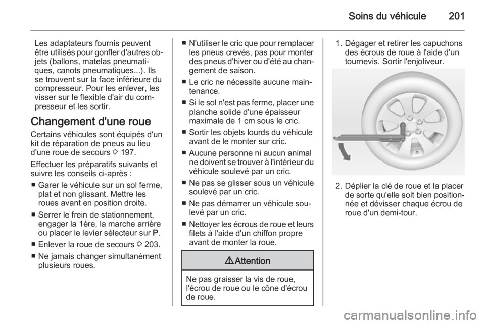OPEL MOKKA 2015 Manuel dutilisation (in French) Soins du véhicule201
Les adaptateurs fournis peuvent
être utilisés pour gonfler d'autres ob‐ jets (ballons, matelas pneumati‐
ques, canots pneumatiques...). Ils
se trouvent sur la face inf OPEL MOKKA 2015 Manuel dutilisation (in French) Soins du véhicule201
Les adaptateurs fournis peuvent
être utilisés pour gonfler d'autres ob‐ jets (ballons, matelas pneumati‐
ques, canots pneumatiques...). Ils
se trouvent sur la face inf