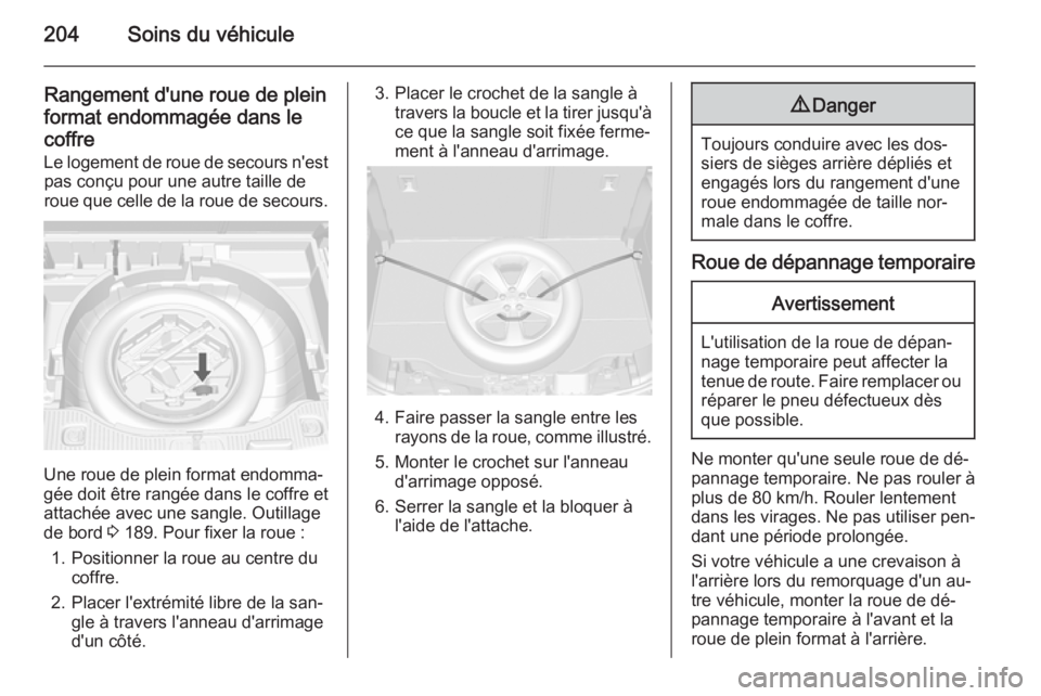 OPEL MOKKA 2015 Manuel dutilisation (in French) 204Soins du véhicule
Rangement d'une roue de pleinformat endommagée dans lecoffre
Le logement de roue de secours n'est pas conçu pour une autre taille de
roue que celle de la roue de secour OPEL MOKKA 2015 Manuel dutilisation (in French) 204Soins du véhicule
Rangement d'une roue de pleinformat endommagée dans lecoffre
Le logement de roue de secours n'est pas conçu pour une autre taille de
roue que celle de la roue de secour