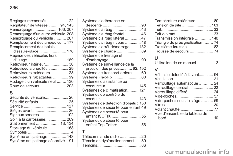 OPEL MOKKA 2015  Manuel dutilisation (in French) 236
Réglages mémorisés....................22
Régulateur de vitesse  ..........94, 145
Remorquage ....................... 166, 207
Remorquage d'un autre véhicule  208
Remorquage du véhicule  