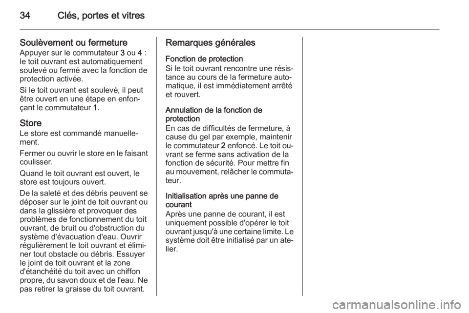 OPEL MOKKA 2015 Manuel dutilisation (in French) 34Clés, portes et vitres
Soulèvement ou fermeture
Appuyer sur le commutateur 3 ou 4 :
le toit ouvrant est automatiquement
soulevé ou fermé avec la fonction de protection activée.
Si le toit ouv OPEL MOKKA 2015 Manuel dutilisation (in French) 34Clés, portes et vitres
Soulèvement ou fermeture
Appuyer sur le commutateur 3 ou 4 :
le toit ouvrant est automatiquement
soulevé ou fermé avec la fonction de protection activée.
Si le toit ouv