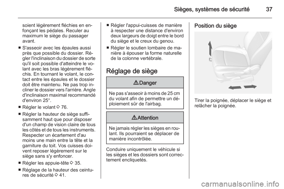 OPEL MOKKA 2015  Manuel dutilisation (in French) Sièges, systèmes de sécurité37
soient légèrement fléchies en en‐
fonçant les pédales. Reculer au
maximum le siège du passager
avant.
■ S'asseoir avec les épaules aussi près que pos