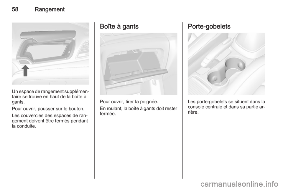 OPEL MOKKA 2015  Manuel dutilisation (in French) 58Rangement
Un espace de rangement supplémen‐taire se trouve en haut de la boîte à
gants.
Pour ouvrir, pousser sur le bouton.
Les couvercles des espaces de ran‐
gement doivent être fermés pen