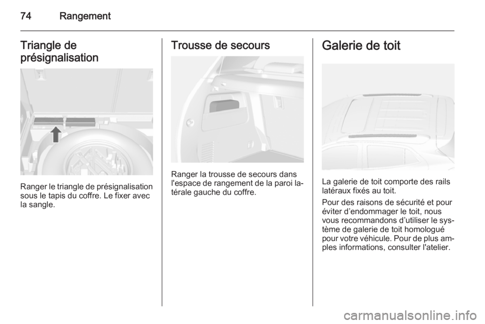 OPEL MOKKA 2015  Manuel dutilisation (in French) 74RangementTriangle de
présignalisation
Ranger le triangle de présignalisation
sous le tapis du coffre. Le fixer avec
la sangle.
Trousse de secours
Ranger la trousse de secours dans
l'espace de 