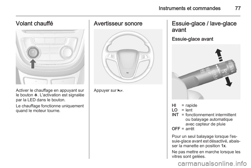 OPEL MOKKA 2015 Manuel dutilisation (in French) Instruments et commandes77Volant chauffé
Activer le chauffage en appuyant sur
le bouton *. L'activation est signalée
par la LED dans le bouton.
Le chauffage fonctionne uniquement
quand le moteu OPEL MOKKA 2015 Manuel dutilisation (in French) Instruments et commandes77Volant chauffé
Activer le chauffage en appuyant sur
le bouton *. L'activation est signalée
par la LED dans le bouton.
Le chauffage fonctionne uniquement
quand le moteu
