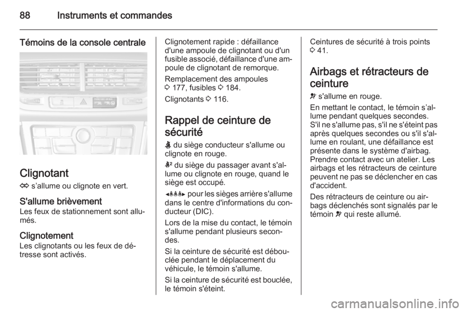 OPEL MOKKA 2015 Manuel dutilisation (in French) 88Instruments et commandes
Témoins de la console centrale
Clignotant
O s’allume ou clignote en vert.
S'allume brièvement Les feux de stationnement sont allu‐
més.
Clignotement
Les clignota OPEL MOKKA 2015 Manuel dutilisation (in French) 88Instruments et commandes
Témoins de la console centrale
Clignotant
O s’allume ou clignote en vert.
S'allume brièvement Les feux de stationnement sont allu‐
més.
Clignotement
Les clignota