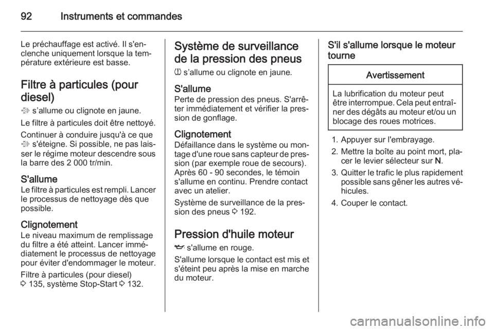 OPEL MOKKA 2015 Manuel dutilisation (in French) 92Instruments et commandes
Le préchauffage est activé. Il s'en‐
clenche uniquement lorsque la tem‐
pérature extérieure est basse.
Filtre à particules (pour
diesel)
% s’allume ou cligno OPEL MOKKA 2015 Manuel dutilisation (in French) 92Instruments et commandes
Le préchauffage est activé. Il s'en‐
clenche uniquement lorsque la tem‐
pérature extérieure est basse.
Filtre à particules (pour
diesel)
% s’allume ou cligno