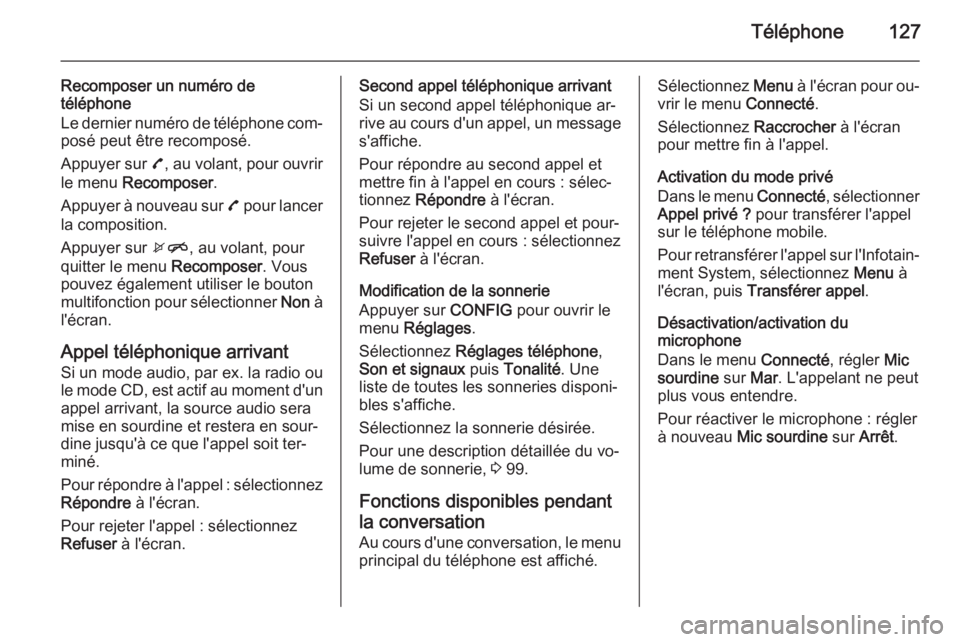 OPEL MOKKA 2015.5  Manuel multimédia (in French) Téléphone127
Recomposer un numéro de
téléphone
Le dernier numéro de téléphone com‐ posé peut être recomposé.
Appuyer sur  7, au volant, pour ouvrir
le menu  Recomposer .
Appuyer à nouvea