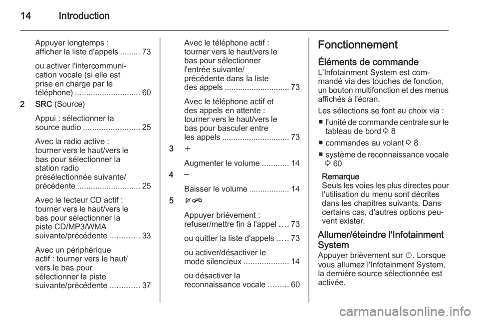 OPEL MOKKA 2015.5 Manuel multimédia (in French) 14Introduction
Appuyer longtemps :
afficher la liste d'appels ......... 73
ou activer l'intercommuni‐
cation vocale (si elle est
prise en charge par le
téléphone) ......................... OPEL MOKKA 2015.5 Manuel multimédia (in French) 14Introduction
Appuyer longtemps :
afficher la liste d'appels ......... 73
ou activer l'intercommuni‐
cation vocale (si elle est
prise en charge par le
téléphone) .........................