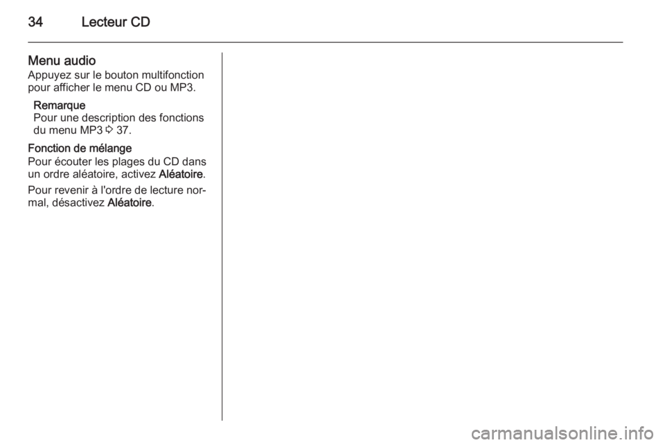 OPEL MOKKA 2015.5 Manuel multimédia (in French) 34Lecteur CD
Menu audio
Appuyez sur le bouton multifonction
pour afficher le menu CD ou MP3.
Remarque
Pour une description des fonctions
du menu MP3 3 37.
Fonction de mélange
Pour écouter les plage OPEL MOKKA 2015.5 Manuel multimédia (in French) 34Lecteur CD
Menu audio
Appuyez sur le bouton multifonction
pour afficher le menu CD ou MP3.
Remarque
Pour une description des fonctions
du menu MP3 3 37.
Fonction de mélange
Pour écouter les plage