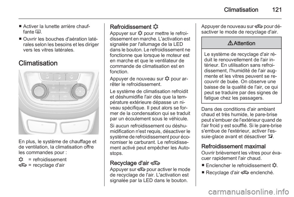 OPEL MOKKA 2015.5  Manuel dutilisation (in French) Climatisation121
■ Activer la lunette arrière chauf‐fante  Ü.
■ Ouvrir les bouches d'aération laté‐ rales selon les besoins et les diriger
vers les vitres latérales.
Climatisation
En 