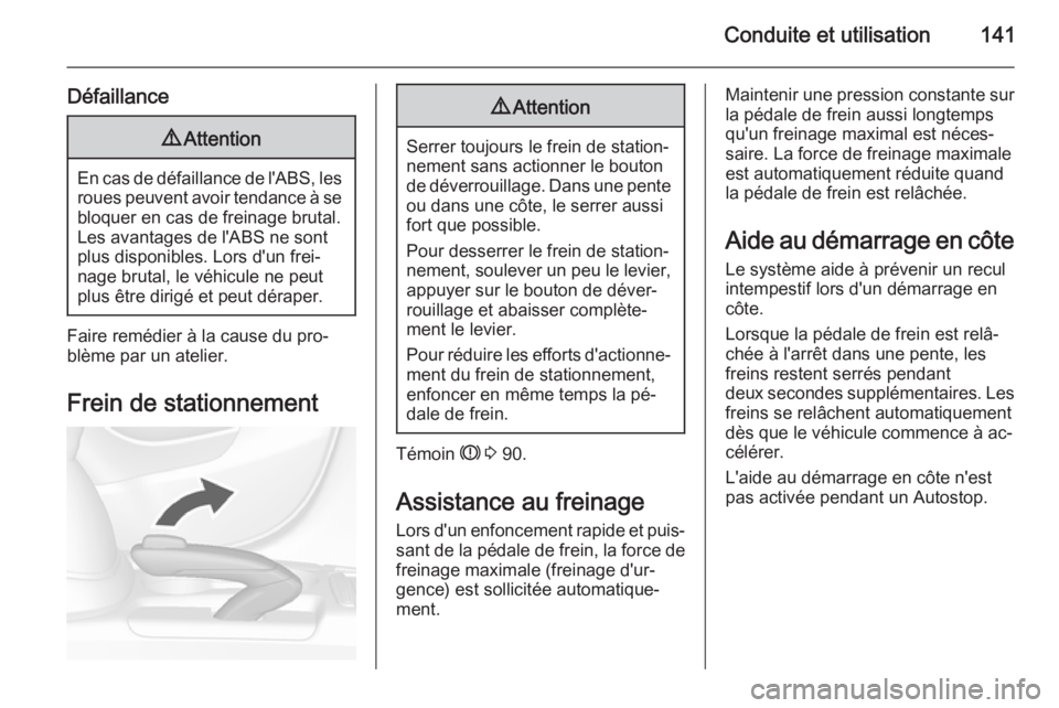 OPEL MOKKA 2015.5  Manuel dutilisation (in French) Conduite et utilisation141
Défaillance9Attention
En cas de défaillance de l'ABS, les
roues peuvent avoir tendance à se
bloquer en cas de freinage brutal.
Les avantages de l'ABS ne sont
plus