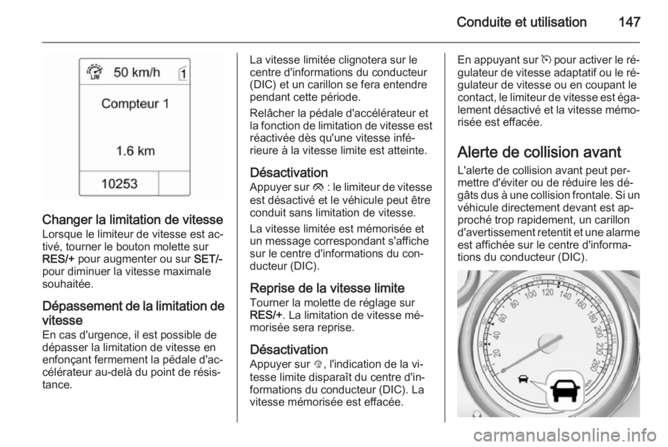OPEL MOKKA 2015.5  Manuel dutilisation (in French) Conduite et utilisation147
Changer la limitation de vitesse
Lorsque le limiteur de vitesse est ac‐
tivé, tourner le bouton molette sur
RES/+  pour augmenter ou sur  SET/-
pour diminuer la vitesse m