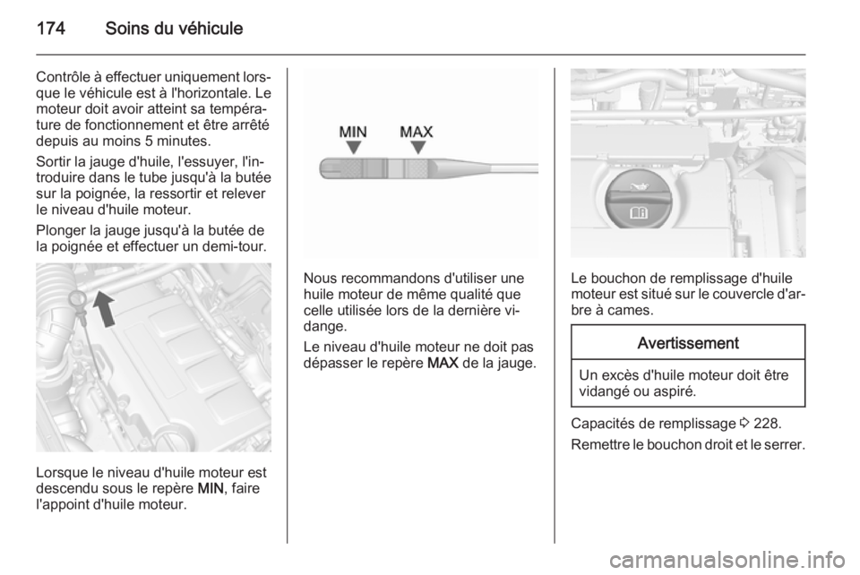 OPEL MOKKA 2015.5 Manuel dutilisation (in French) 174Soins du véhicule
Contrôle à effectuer uniquement lors‐que le véhicule est à l'horizontale. Le
moteur doit avoir atteint sa tempéra‐
ture de fonctionnement et être arrêté
depuis au OPEL MOKKA 2015.5 Manuel dutilisation (in French) 174Soins du véhicule
Contrôle à effectuer uniquement lors‐que le véhicule est à l'horizontale. Le
moteur doit avoir atteint sa tempéra‐
ture de fonctionnement et être arrêté
depuis au