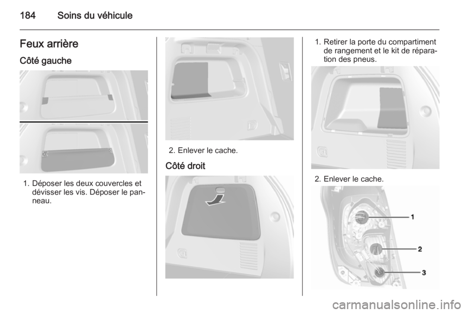 OPEL MOKKA 2015.5 Manuel dutilisation (in French) 184Soins du véhiculeFeux arrièreCôté gauche
1. Déposer les deux couvercles et dévisser les vis. Déposer le pan‐
neau.
2. Enlever le cache.
Côté droit
1. Retirer la porte du compartiment de OPEL MOKKA 2015.5 Manuel dutilisation (in French) 184Soins du véhiculeFeux arrièreCôté gauche
1. Déposer les deux couvercles et dévisser les vis. Déposer le pan‐
neau.
2. Enlever le cache.
Côté droit
1. Retirer la porte du compartiment de