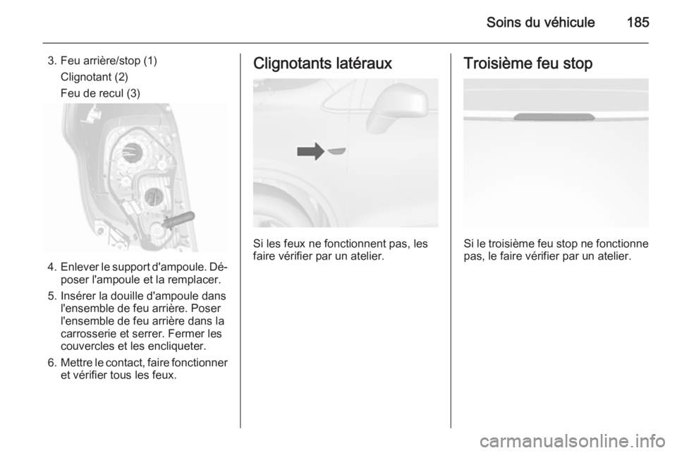 OPEL MOKKA 2015.5  Manuel dutilisation (in French) Soins du véhicule185
3. Feu arrière/stop (1)Clignotant (2)
Feu de recul (3)
4. Enlever le support d'ampoule. Dé‐
poser l'ampoule et la remplacer.
5. Insérer la douille d'ampoule dans