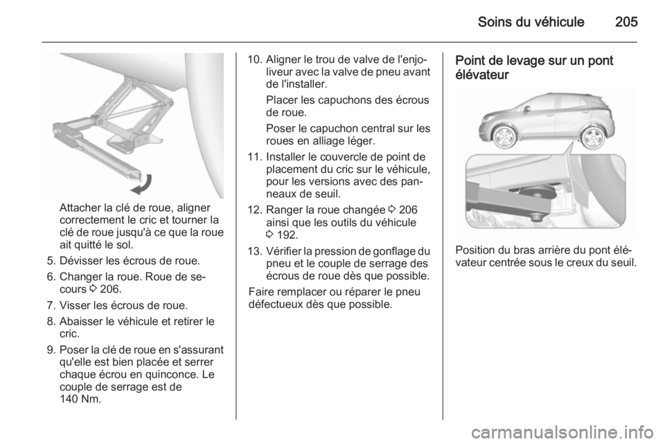 OPEL MOKKA 2015.5  Manuel dutilisation (in French) Soins du véhicule205
Attacher la clé de roue, aligner
correctement le cric et tourner la
clé de roue jusqu'à ce que la roue ait quitté le sol.
5. Dévisser les écrous de roue.
6. Changer la 