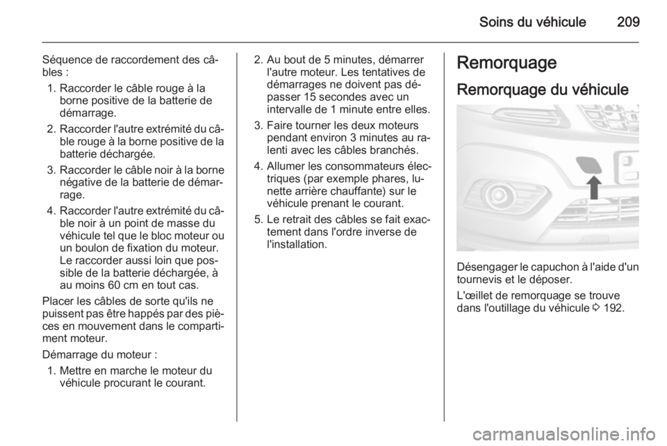 OPEL MOKKA 2015.5 Manuel dutilisation (in French) Soins du véhicule209
Séquence de raccordement des câ‐
bles :
1. Raccorder le câble rouge à la borne positive de la batterie de
démarrage.
2. Raccorder l'autre extrémité du câ‐
ble rou OPEL MOKKA 2015.5 Manuel dutilisation (in French) Soins du véhicule209
Séquence de raccordement des câ‐
bles :
1. Raccorder le câble rouge à la borne positive de la batterie de
démarrage.
2. Raccorder l'autre extrémité du câ‐
ble rou