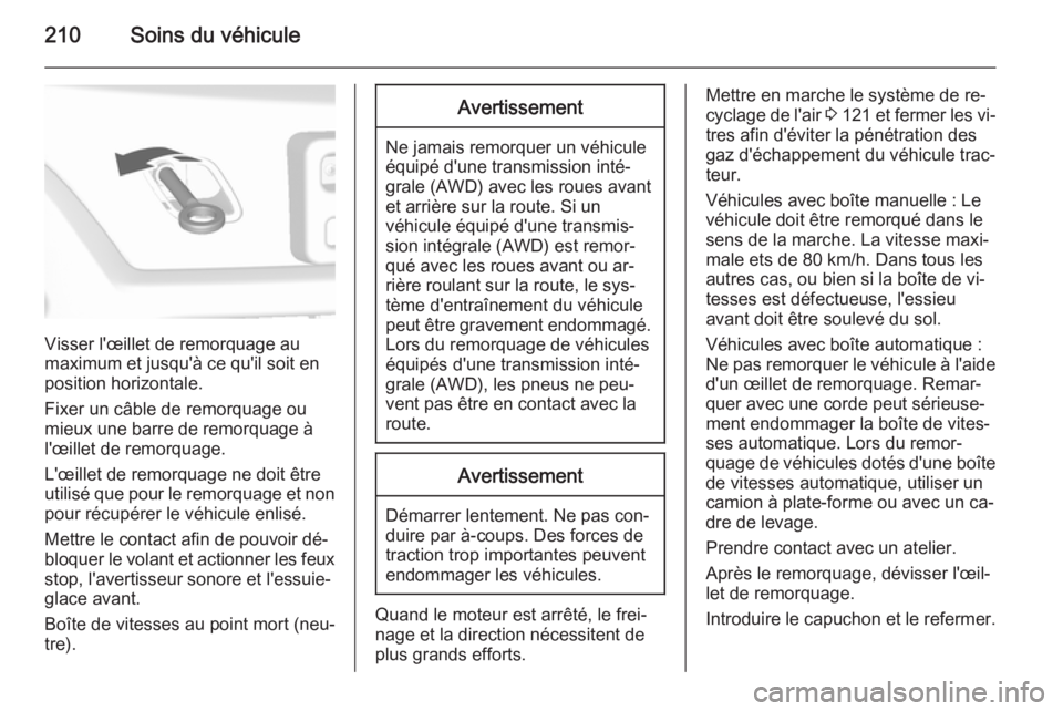 OPEL MOKKA 2015.5 Manuel dutilisation (in French) 210Soins du véhicule
Visser l'œillet de remorquage au
maximum et jusqu'à ce qu'il soit en
position horizontale.
Fixer un câble de remorquage ou mieux une barre de remorquage à
l' OPEL MOKKA 2015.5 Manuel dutilisation (in French) 210Soins du véhicule
Visser l'œillet de remorquage au
maximum et jusqu'à ce qu'il soit en
position horizontale.
Fixer un câble de remorquage ou mieux une barre de remorquage à
l'