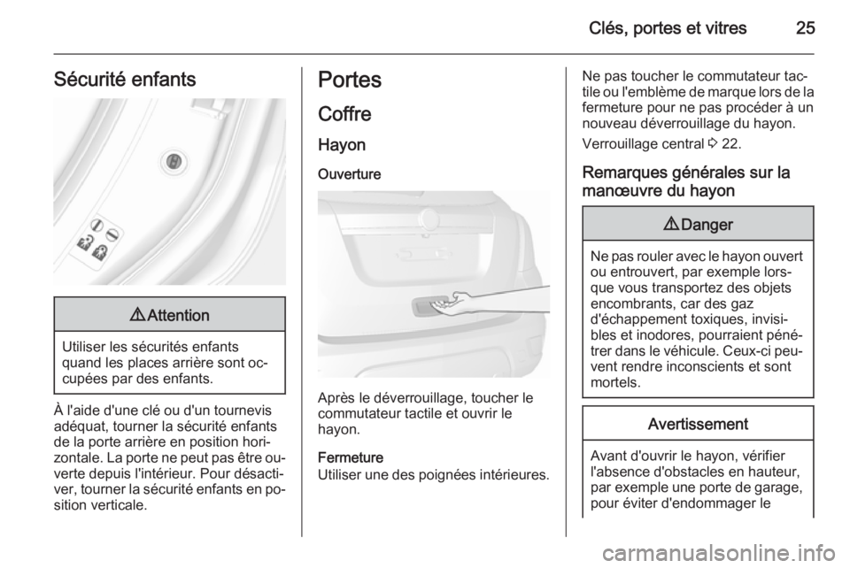 OPEL MOKKA 2015.5  Manuel dutilisation (in French) Clés, portes et vitres25Sécurité enfants9Attention
Utiliser les sécurités enfants
quand les places arrière sont oc‐
cupées par des enfants.
À l'aide d'une clé ou d'un tournevis 