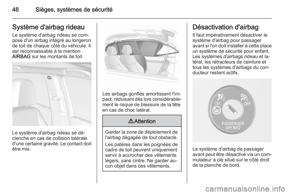 OPEL MOKKA 2015.5  Manuel dutilisation (in French) 48Sièges, systèmes de sécuritéSystème d'airbag rideau
Le système d'airbag rideau se com‐
pose d'un airbag intégré au longeron
de toit de chaque côté du véhicule. Il
est reconn