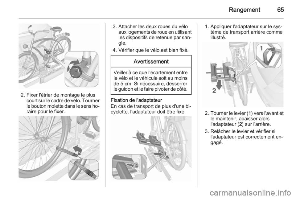 OPEL MOKKA 2015.5 Manuel dutilisation (in French) Rangement65
2. Fixer l'étrier de montage le pluscourt sur le cadre de vélo. Tourner
le bouton molette dans le sens ho‐
raire pour le fixer.
3. Attacher les deux roues du vélo aux logements de OPEL MOKKA 2015.5 Manuel dutilisation (in French) Rangement65
2. Fixer l'étrier de montage le pluscourt sur le cadre de vélo. Tourner
le bouton molette dans le sens ho‐
raire pour le fixer.
3. Attacher les deux roues du vélo aux logements de