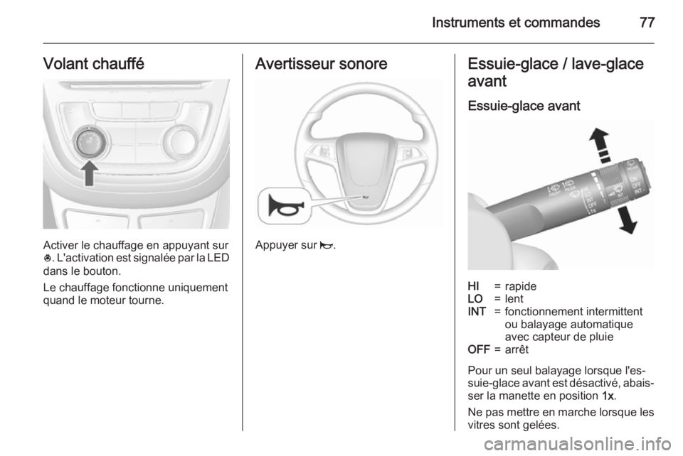 OPEL MOKKA 2015.5 Manuel dutilisation (in French) Instruments et commandes77Volant chauffé
Activer le chauffage en appuyant sur
* . L'activation est signalée par la LED
dans le bouton.
Le chauffage fonctionne uniquement
quand le moteur tourne.
OPEL MOKKA 2015.5 Manuel dutilisation (in French) Instruments et commandes77Volant chauffé
Activer le chauffage en appuyant sur
* . L'activation est signalée par la LED
dans le bouton.
Le chauffage fonctionne uniquement
quand le moteur tourne.