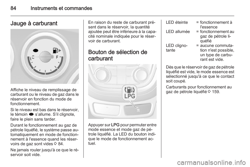 OPEL MOKKA 2015.5 Manuel dutilisation (in French) 84Instruments et commandesJauge à carburant
Affiche le niveau de remplissage de
carburant ou le niveau de gaz dans le
réservoir en fonction du mode de
fonctionnement.
Si le niveau est bas dans le r OPEL MOKKA 2015.5 Manuel dutilisation (in French) 84Instruments et commandesJauge à carburant
Affiche le niveau de remplissage de
carburant ou le niveau de gaz dans le
réservoir en fonction du mode de
fonctionnement.
Si le niveau est bas dans le r