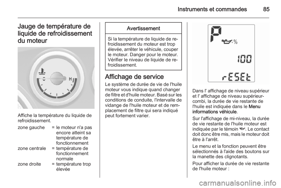 OPEL MOKKA 2015.5  Manuel dutilisation (in French) Instruments et commandes85Jauge de température deliquide de refroidissementdu moteur
Affiche la température du liquide de
refroidissement.
zone gauche=le moteur n'a pas
encore atteint sa
tempér