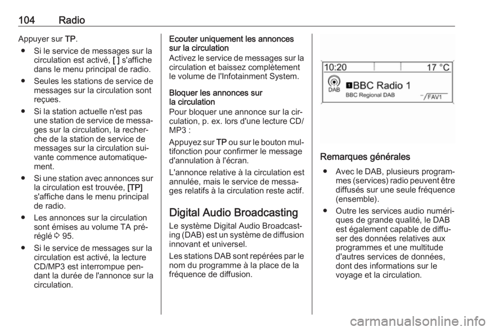 OPEL MOKKA 2016  Manuel multimédia (in French) 104RadioAppuyer sur TP.
● Si le service de messages sur la circulation est activé,  [ ] s'affiche
dans le menu principal de radio.
● Seules les stations de service de
messages sur la circulat