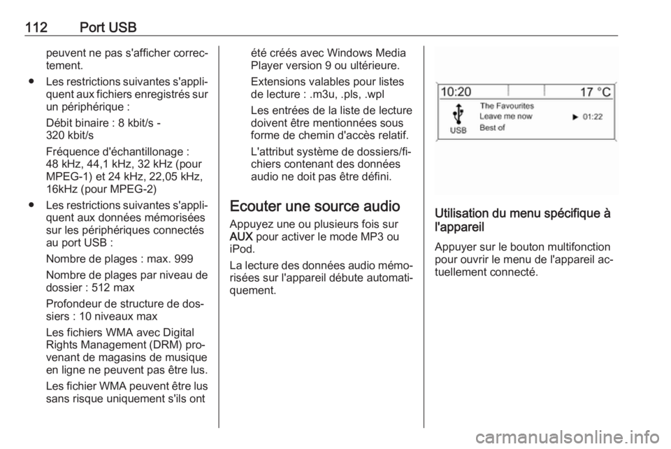 OPEL MOKKA 2016 Manuel multimédia (in French) 112Port USBpeuvent ne pas s'afficher correc‐
tement.
● Les restrictions suivantes s'appli‐
quent aux fichiers enregistrés sur
un périphérique :
Débit binaire : 8 kbit/s -
320 kbit/s
OPEL MOKKA 2016 Manuel multimédia (in French) 112Port USBpeuvent ne pas s'afficher correc‐
tement.
● Les restrictions suivantes s'appli‐
quent aux fichiers enregistrés sur
un périphérique :
Débit binaire : 8 kbit/s -
320 kbit/s