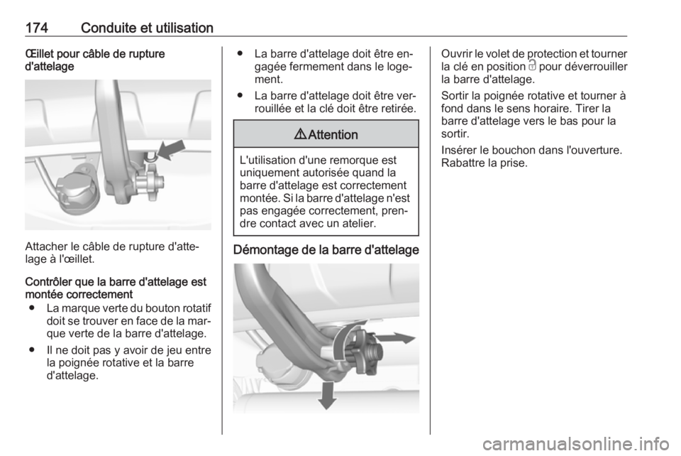 OPEL MOKKA 2016 Manuel dutilisation (in French) 174Conduite et utilisationŒillet pour câble de rupture
d'attelage
Attacher le câble de rupture d'atte‐
lage à l'œillet.
Contrôler que la barre d'attelage est
montée correcteme OPEL MOKKA 2016 Manuel dutilisation (in French) 174Conduite et utilisationŒillet pour câble de rupture
d'attelage
Attacher le câble de rupture d'atte‐
lage à l'œillet.
Contrôler que la barre d'attelage est
montée correcteme