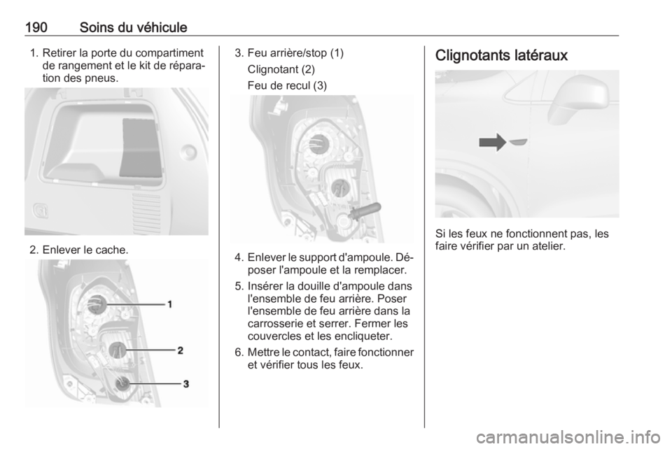 OPEL MOKKA 2016 Manuel dutilisation (in French) 190Soins du véhicule1. Retirer la porte du compartimentde rangement et le kit de répara‐
tion des pneus.
2. Enlever le cache.
3. Feu arrière/stop (1)
Clignotant (2)
Feu de recul (3)
4. Enlever le OPEL MOKKA 2016 Manuel dutilisation (in French) 190Soins du véhicule1. Retirer la porte du compartimentde rangement et le kit de répara‐
tion des pneus.
2. Enlever le cache.
3. Feu arrière/stop (1)
Clignotant (2)
Feu de recul (3)
4. Enlever le